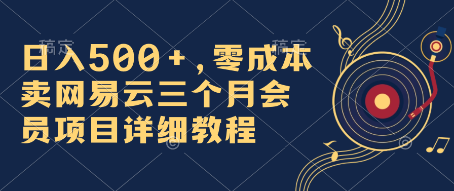 日入500+，零成本卖网易云三个月会员，合法合规，赶紧抓住风口吃肉！-117资源网