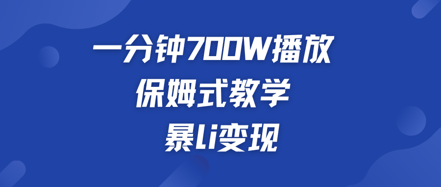 一分钟 700W播放 保姆式教学 暴L变现-117资源网