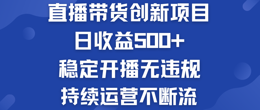 直播带货创新项目：日收益500+  稳定开播无违规  持续运营不断流-117资源网