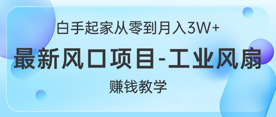 （10663期）白手起家从零到月入3W+，最新风口项目-工业风扇赚钱教学-117资源网