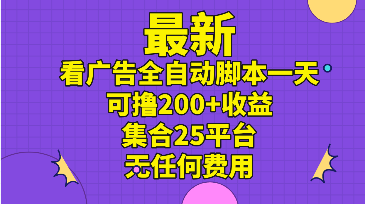 最新看广告全自动脚本一天可撸200+收益 。集合25平台 ，无任何费用-117资源网