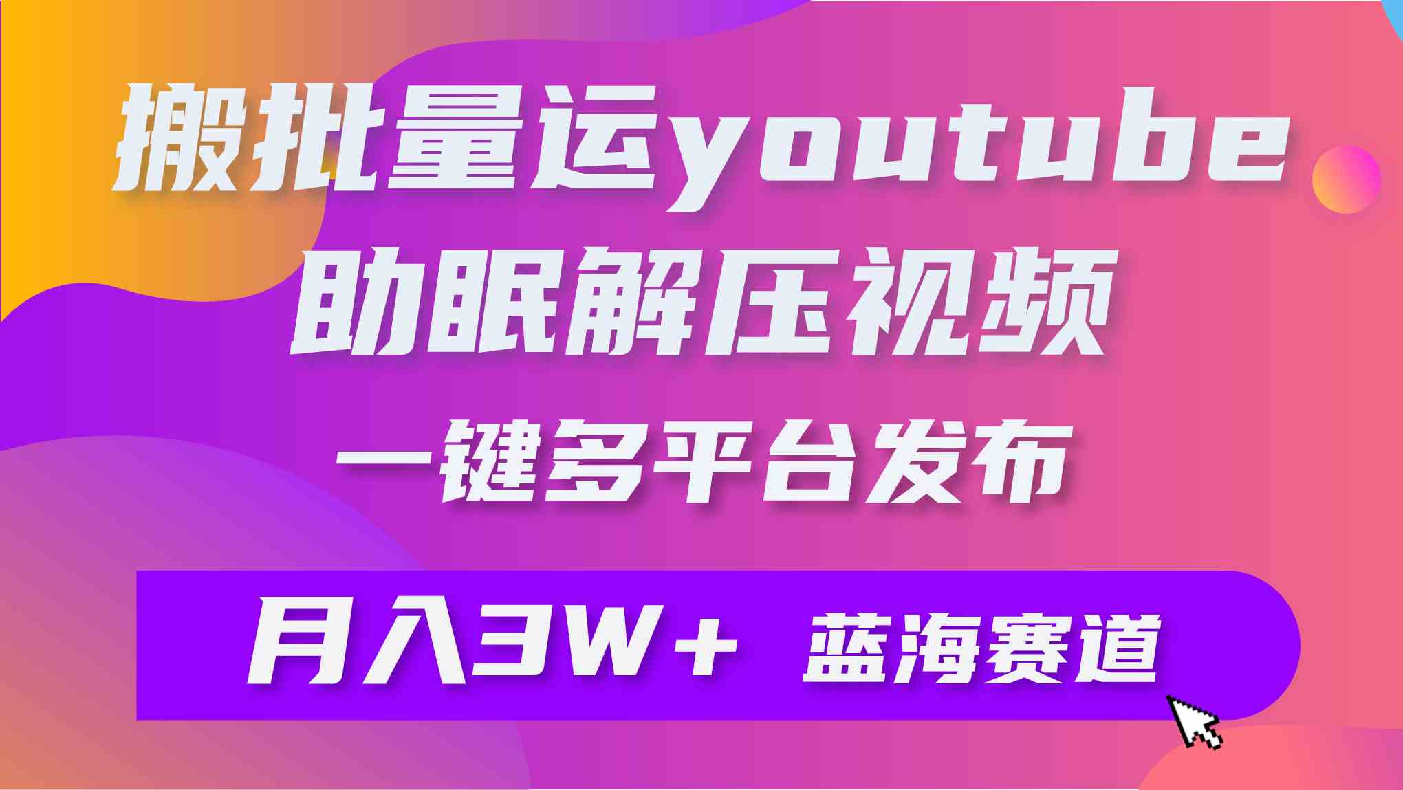 （9727期）批量搬运YouTube解压助眠视频 一键多平台发布 月入2W+-117资源网