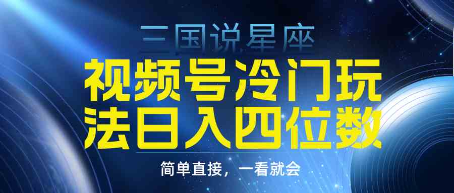 （9383期）视频号掘金冷门玩法，三国星座赛道，日入四位数（教程+素材）-117资源网