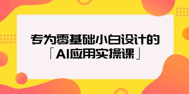 （9578期）专为零基础小白设计的「AI应用实操课」-117资源网