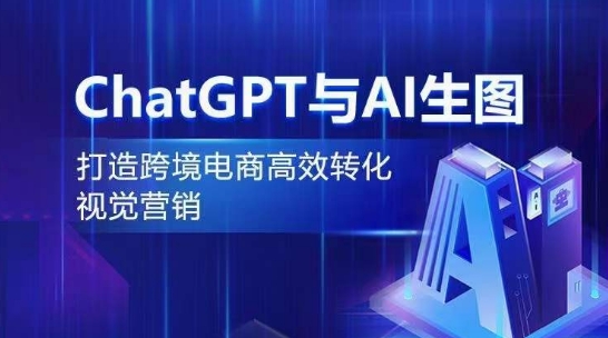 ChatGPT与AI生图，打造跨境电商高效转化视觉营销-117资源网