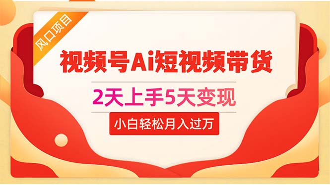 （10807期）2天上手5天变现视频号Ai短视频带货0粉丝0基础小白轻松月入过万-117资源网