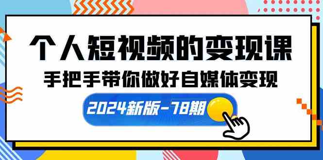 （10079期）个人短视频的变现课【2024新版-78期】手把手带你做好自媒体变现（61节课）-117资源网