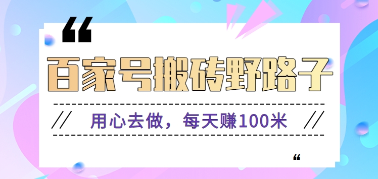 百家号搬砖野路子玩法，用心去做，每天赚100米还是相对容易【附操作流程】-117资源网