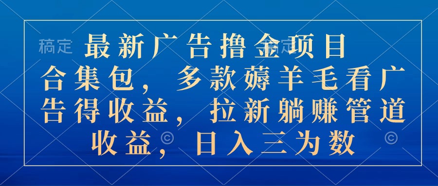 最新广告撸金项目合集包，多款薅羊毛看广告收益 拉新管道收益，日入三为数-117资源网