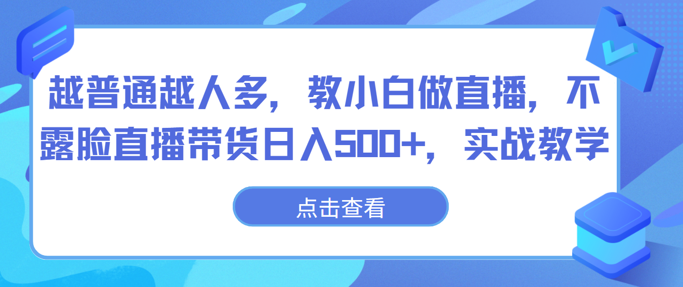 越普通越人多，教小白做直播，不露脸直播带货日入500+，实战教学-117资源网