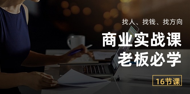 （10710期）商业实战课【老板必学】：找人、找钱、找方向（16节课）-117资源网