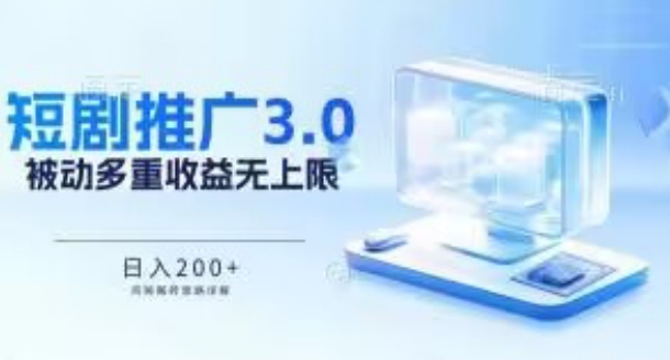 推广短剧3.0.鸡贼搬砖玩法详解，被动收益日入200+，多重收益每天累加，坚持收益无上限-117资源网