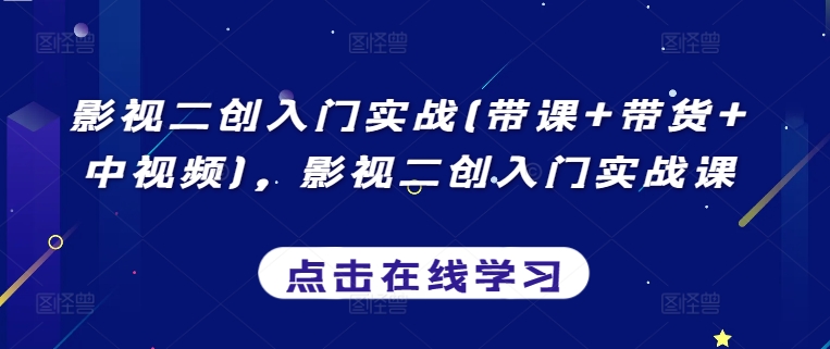 影视二创入门实战(带课+带货+中视频)，影视二创入门实战课-117资源网