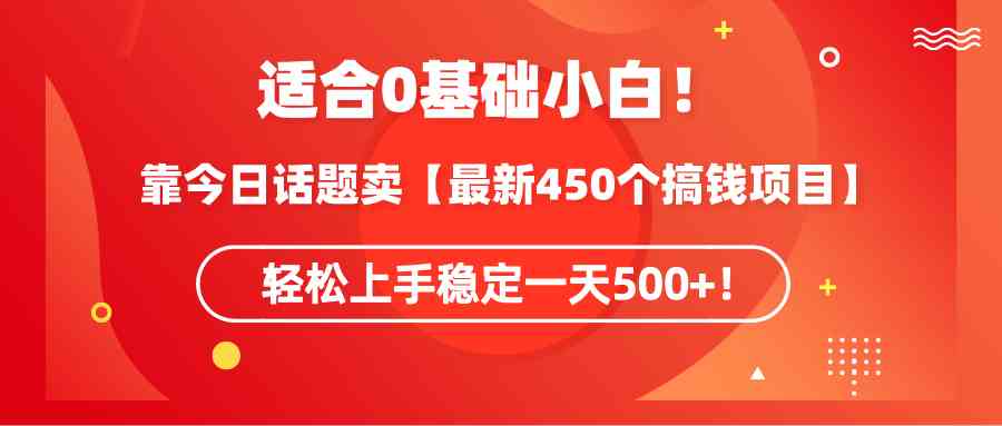 （9268期）适合0基础小白！靠今日话题卖【最新450个搞钱方法】轻松上手稳定一天500+！-117资源网