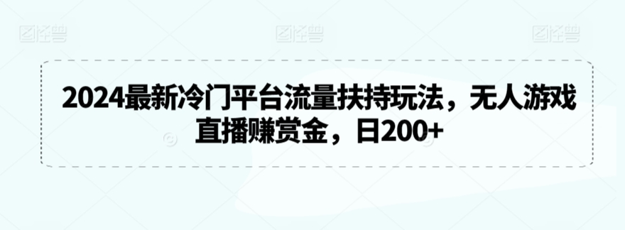 2024最新冷门平台流量扶持玩法，无人游戏直播赚赏金，日200+-117资源网