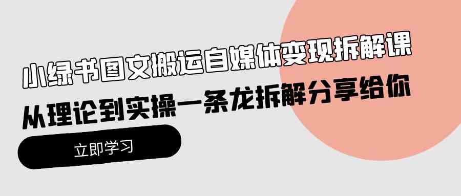 （10055期）小绿书图文搬运自媒体变现拆解课，从理论到实操一条龙拆解分享给你-117资源网