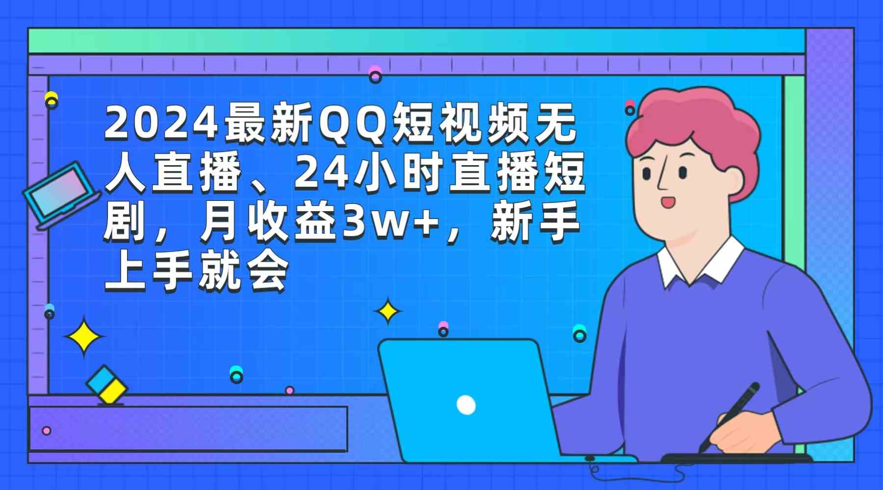 （9378期）2024最新QQ短视频无人直播、24小时直播短剧，月收益3w+，新手上手就会-117资源网