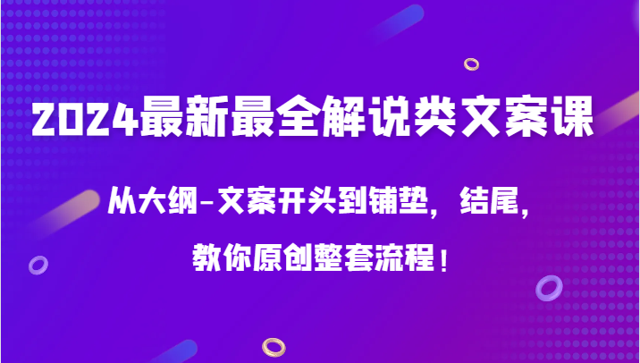 2024最新最全解说类文案课，从大纲-文案开头到铺垫，结尾，教你原创整套流程！-117资源网