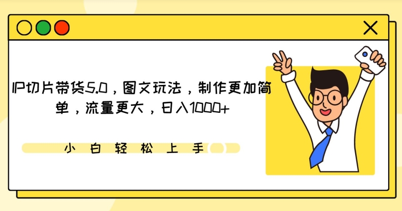 IP切片带货5.0，图文玩法，制作更加简单，流量更大，日入1000+-117资源网