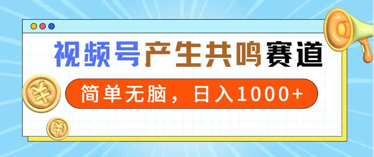 （9133期）2024年视频号，产生共鸣赛道，简单无脑，一分钟一条视频，日入1000+-117资源网