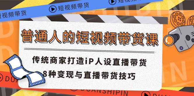 普通人的短视频带货课 传统商家打造iP人设直播带货 8种变现与直播带货技巧-117资源网