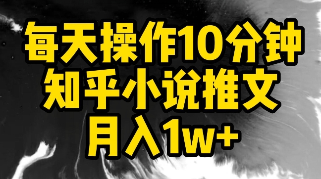 每天操作10分钟，知乎小说推文月入1w+-117资源网