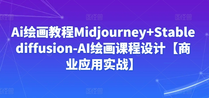 Ai绘画教程Midjourney+Stablediffusion-AI绘画课程设计【商业应用实战】-117资源网