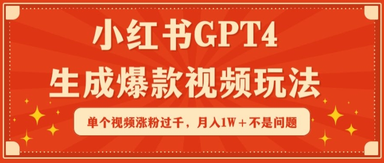 小红书GPT4生成爆款视频玩法，单个视频涨粉过千，月入1W+不是问题-117资源网