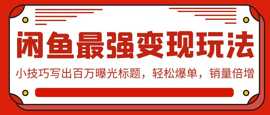 闲鱼最强变现玩法：小技巧写出百万曝光标题，轻松爆单，销量倍增-117资源网