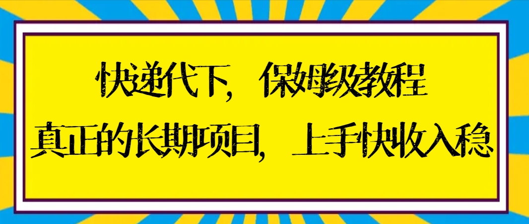 快递代下保姆级教程，真正的长期项目，上手快收入稳【实操+渠道】-117资源网