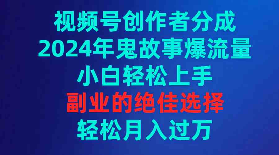 （9385期）视频号创作者分成，2024年鬼故事爆流量，小白轻松上手，副业的绝佳选择…-117资源网