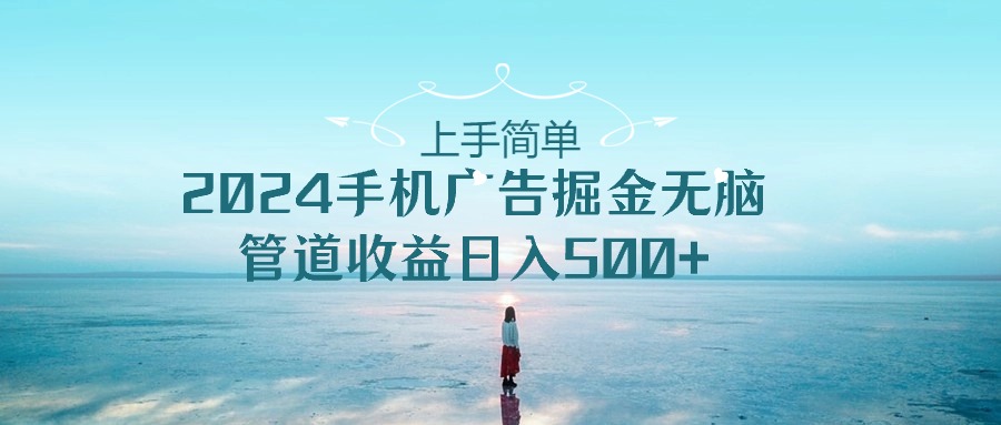 （10243期）上手简单，2024手机广告掘金无脑，管道收益日入500+-117资源网