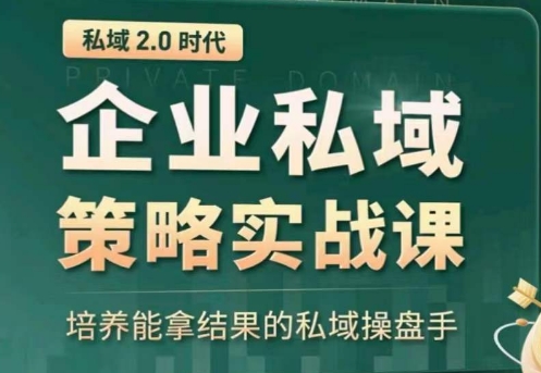 私域2.0：企业私域策略实战课，培养能拿结果的私域操盘手-117资源网