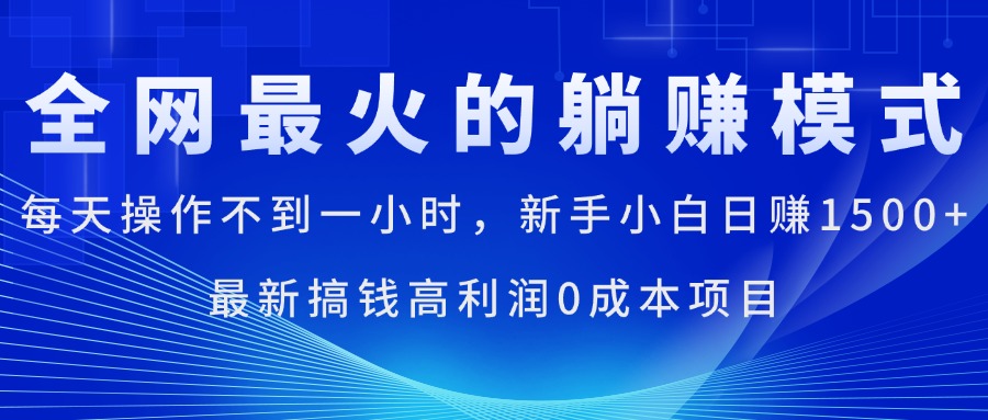 全网最火的躺赚模式，每天操作不到一小时，新手小白日赚1500+-117资源网