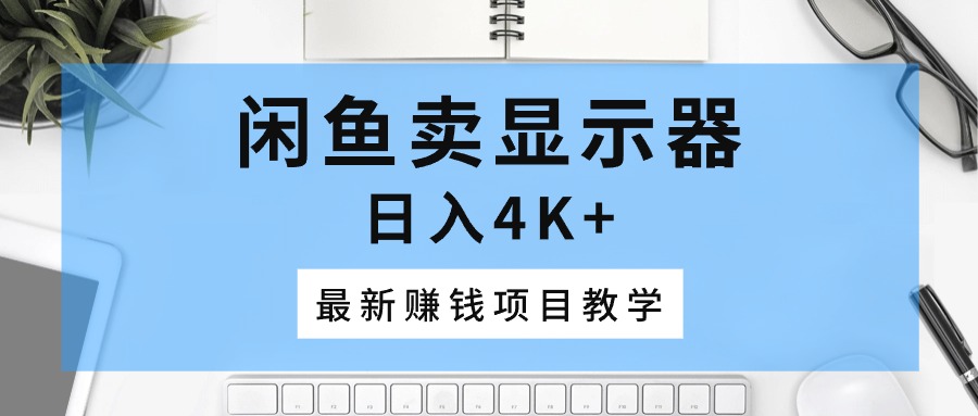 （10706期）闲鱼卖显示器，日入4K+，最新赚钱项目教学-117资源网