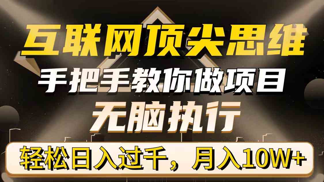 （9311期）互联网顶尖思维，手把手教你做项目，无脑执行，轻松日入过千，月入10W+-117资源网