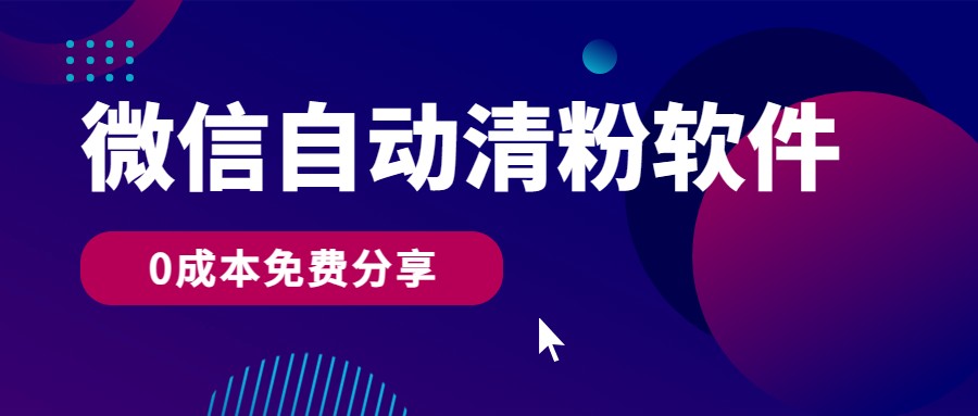 微信自动清粉软件，0成本免费分享，可自用可变现，一天400+-117资源网