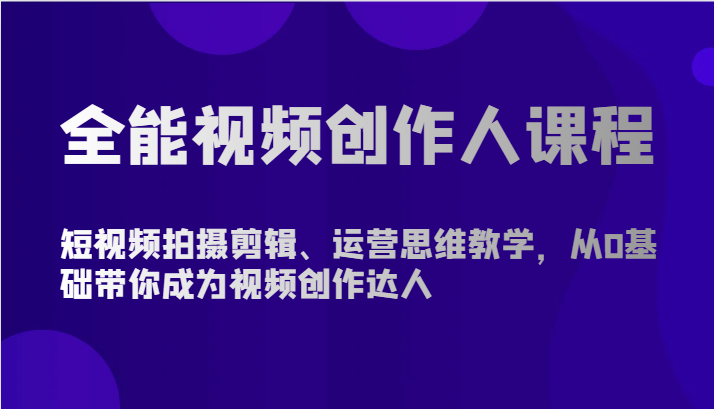 全能视频创作人课程-短视频拍摄剪辑、运营思维教学，从0基础带你成为视频创作达人-117资源网