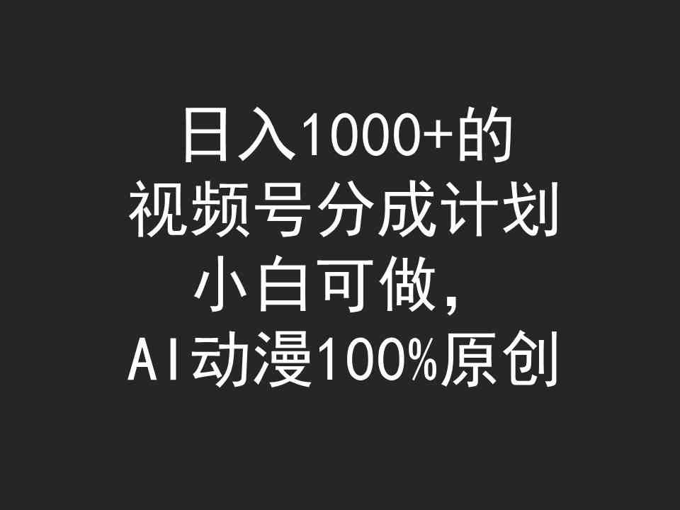 （9653期）日入1000+的视频号分成计划，小白可做，AI动漫100%原创-117资源网