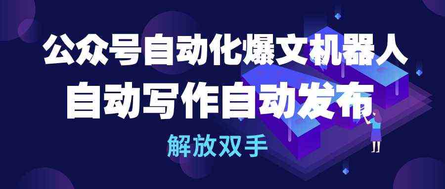 （10069期）公众号流量主自动化爆文机器人，自动写作自动发布，解放双手-117资源网