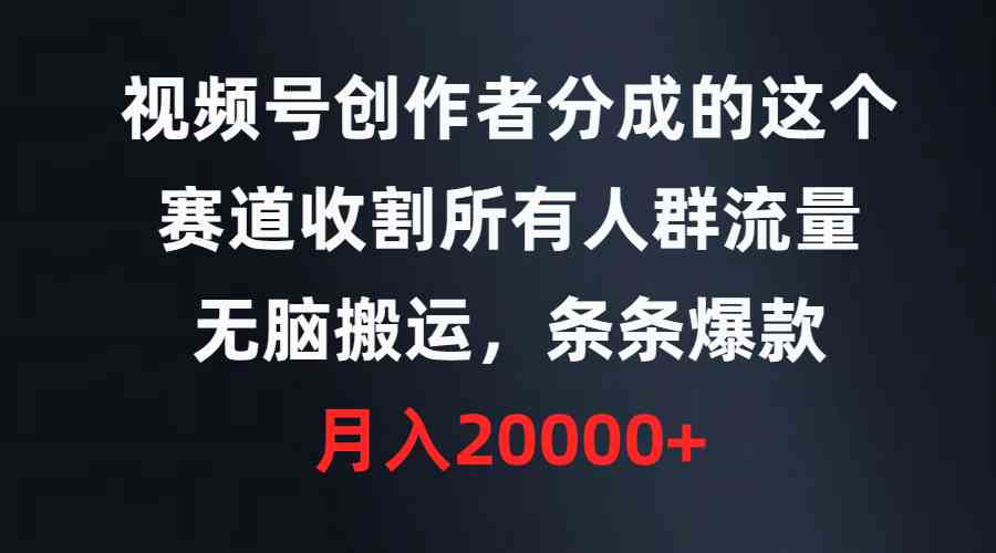 （9406期）视频号创作者分成的这个赛道，收割所有人群流量，无脑搬运，条条爆款，…-117资源网