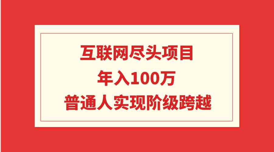 （9250期）互联网尽头项目：年入100W，普通人实现阶级跨越-117资源网