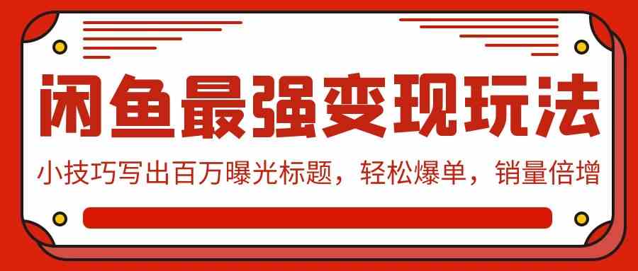 （9606期）闲鱼最强变现玩法：小技巧写出百万曝光标题，轻松爆单，销量倍增-117资源网