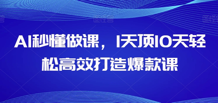 AI秒懂做课，1天顶10天轻松高效打造爆款课-117资源网