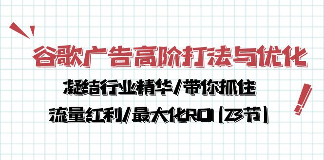 谷歌广告高阶打法与优化，凝结行业精华/带你抓住流量红利/最大化ROI(23节)-117资源网