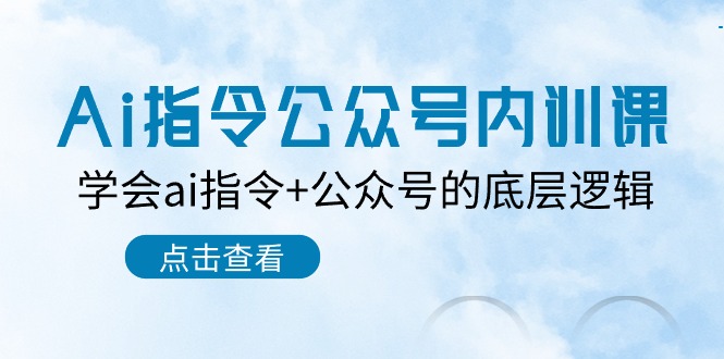 （10640期）Ai指令-公众号内训课：学会ai指令+公众号的底层逻辑（7节课）-117资源网