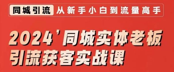 2024同城实体老板引流获客实战课，同城短视频·同城直播·实体店投放·问题答疑-117资源网