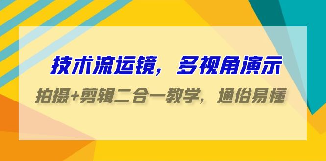 技术流运镜，多视角演示，拍摄+剪辑二合一教学，通俗易懂（70节课）-117资源网