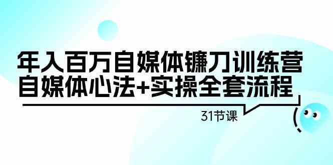 年入百万自媒体镰刀训练营：自媒体心法+实操全套流程（31节课）-117资源网