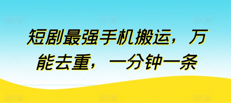 短剧最强手机搬运，万能去重，一分钟一条-117资源网